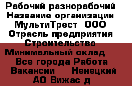 Рабочий-разнорабочий › Название организации ­ МультиТрест, ООО › Отрасль предприятия ­ Строительство › Минимальный оклад ­ 1 - Все города Работа » Вакансии   . Ненецкий АО,Вижас д.